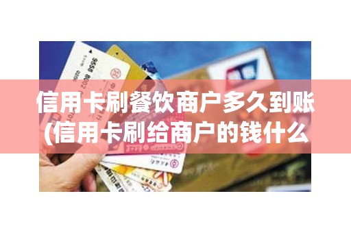 信用卡刷餐饮商户多久到账(信用卡刷给商户的钱什么时候能到账) 信用卡刷餐饮商户多久到账(信用卡刷给商户的钱什么时候能到账)