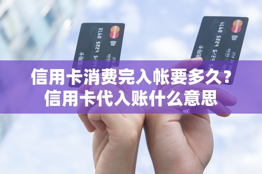 信用卡消费完入帐要多久？信用卡代入账什么意思