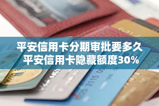 平安信用卡分期审批要多久 平安信用卡隐藏额度30%