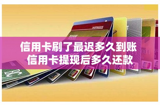 信用卡刷了最迟多久到账 信用卡提现后多久还款