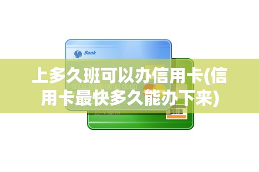 上多久班可以办信用卡(信用卡最快多久能办下来)