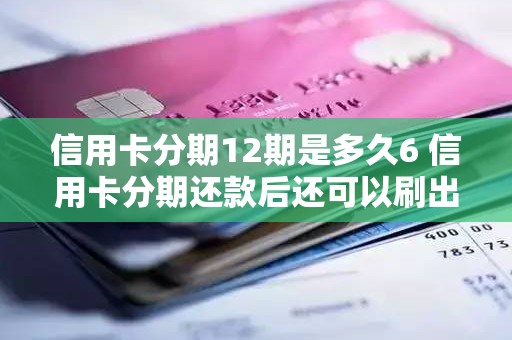 信用卡分期12期是多久6 信用卡分期还款后还可以刷出来吗