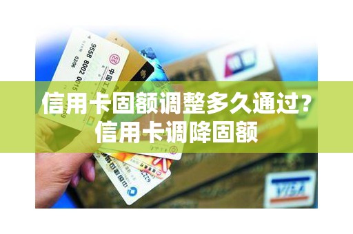 信用卡固额调整多久通过？信用卡调降固额
