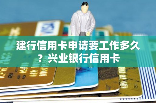 建行信用卡申请要工作多久？兴业银行信用卡