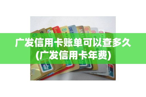 广发信用卡账单可以查多久(广发信用卡年费)