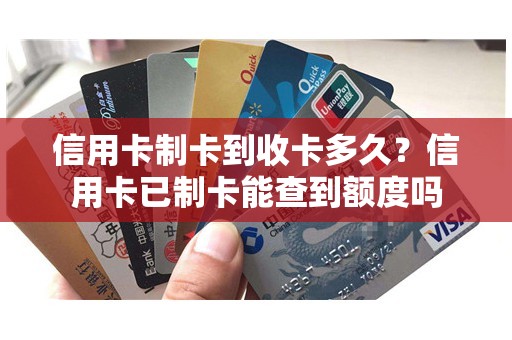 信用卡制卡到收卡多久？信用卡已制卡能查到额度吗