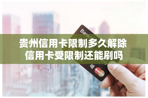 贵州信用卡限制多久解除 信用卡受限制还能刷吗