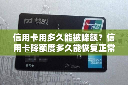 信用卡用多久能被降额？信用卡降额度多久能恢复正常
