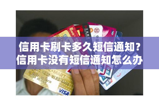 信用卡刷卡多久短信通知？信用卡没有短信通知怎么办