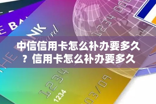 中信信用卡怎么补办要多久？信用卡怎么补办要多久