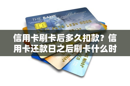 信用卡刷卡后多久扣款？信用卡还款日之后刷卡什么时候还
