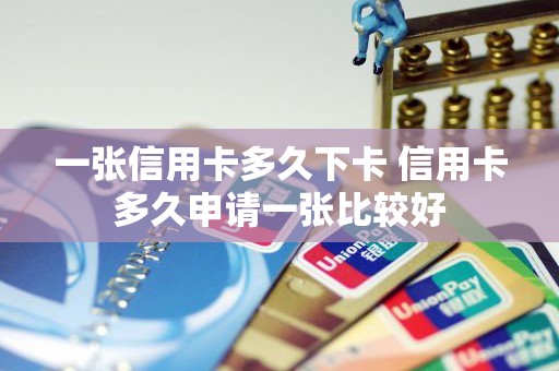 一张信用卡多久下卡 信用卡多久申请一张比较好