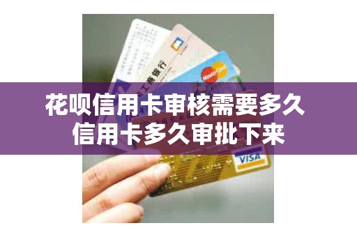 花呗信用卡审核需要多久 信用卡多久审批下来 花呗信用卡审核需要多久 信用卡多久审批下来
