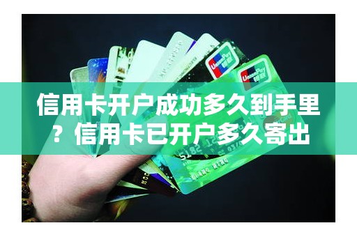 信用卡开户成功多久到手里？信用卡已开户多久寄出