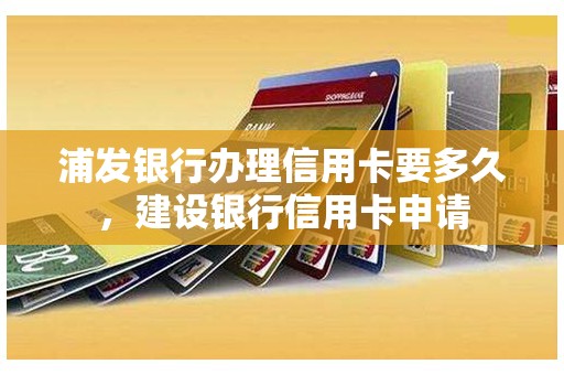 浦发银行办理信用卡要多久，建设银行信用卡申请