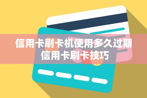 信用卡刷卡机使用多久过期 信用卡刷卡技巧