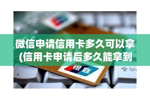 微信申请信用卡多久可以拿(信用卡申请后多久能拿到)