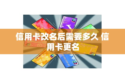 信用卡改名后需要多久 信用卡更名