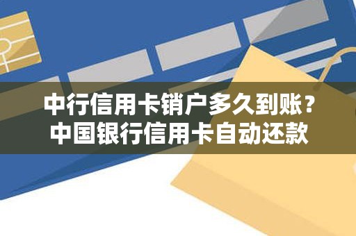 中行信用卡销户多久到账？中国银行信用卡自动还款
