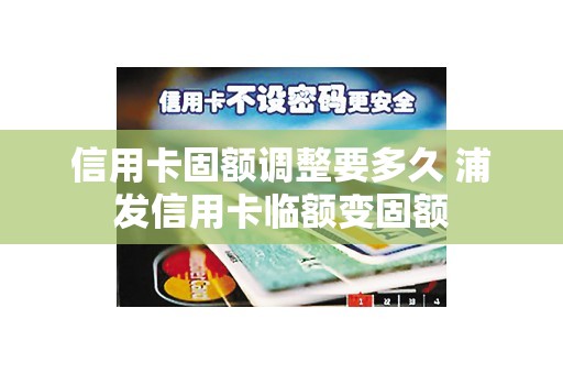 信用卡固额调整要多久 浦发信用卡临额变固额
