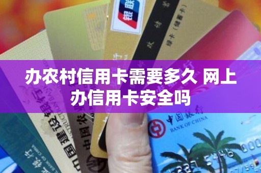 办农村信用卡需要多久 网上办信用卡安全吗