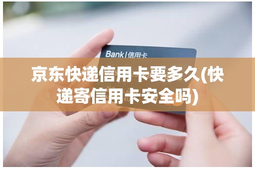 京东快递信用卡要多久(快递寄信用卡安全吗) 京东快递信用卡要多久(快递寄信用卡安全吗)