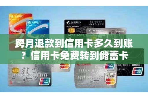 跨月退款到信用卡多久到账?信用卡免费转到储蓄卡 跨月退款到信用卡多久到账?信用卡免费转到储蓄卡