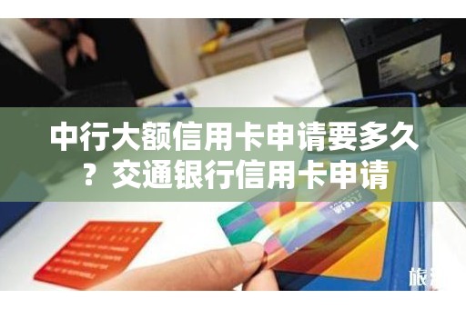 中行大额信用卡申请要多久？交通银行信用卡申请
