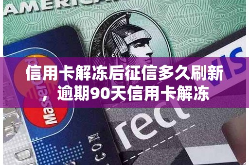 信用卡解冻后征信多久刷新，逾期90天信用卡解冻