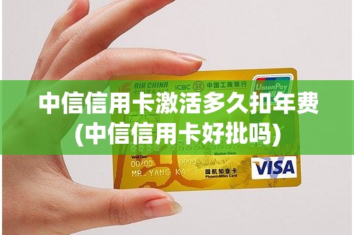 中信信用卡激活多久扣年费(中信信用卡好批吗)