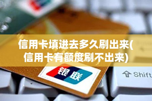 信用卡填进去多久刷出来(信用卡有额度刷不出来)