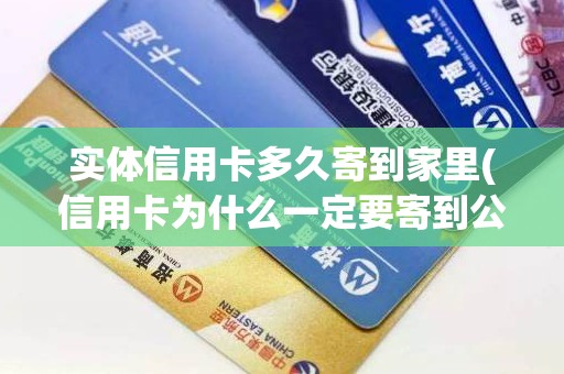 实体信用卡多久寄到家里(信用卡为什么一定要寄到公司)