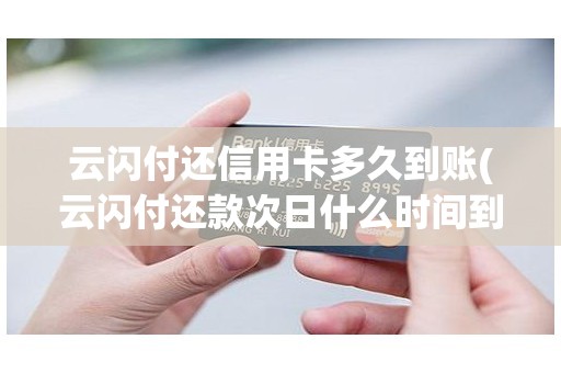 云闪付还信用卡多久到账(云闪付还款次日什么时间到账)