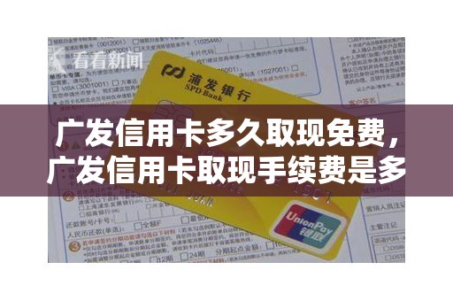 广发信用卡多久取现免费，广发信用卡取现手续费是多少