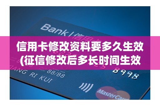 信用卡修改资料要多久生效(征信修改后多长时间生效)
