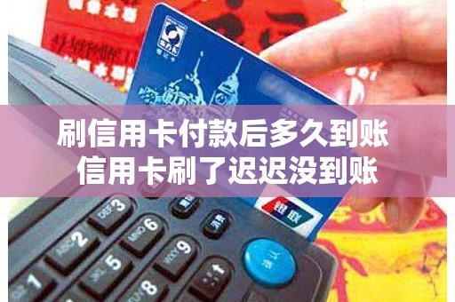 刷信用卡付款后多久到账 信用卡刷了迟迟没到账
