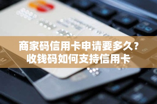 商家码信用卡申请要多久？收钱码如何支持信用卡