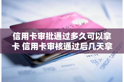 信用卡审批通过多久可以拿卡 信用卡审核通过后几天拿卡
