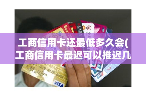 工商信用卡还最低多久会(工商信用卡最迟可以推迟几天还款)