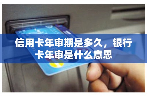 信用卡年审期是多久，银行卡年审是什么意思