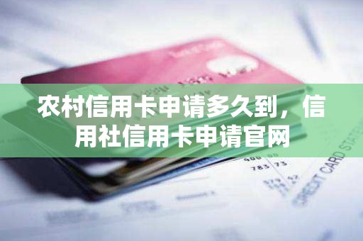 农村信用卡申请多久到，信用社信用卡申请官网