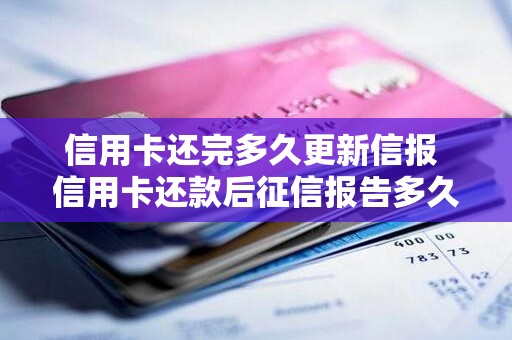 信用卡还完多久更新信报 信用卡还款后征信报告多久更新
