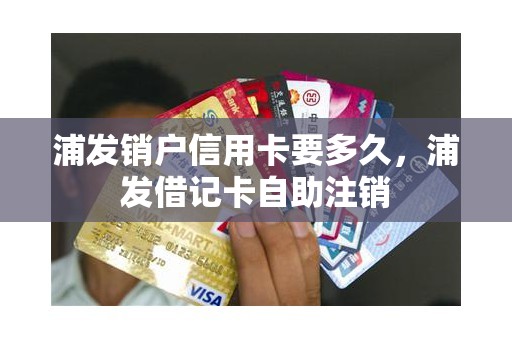浦发销户信用卡要多久，浦发借记卡自助注销
