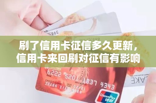 刷了信用卡征信多久更新，信用卡来回刷对征信有影响吗