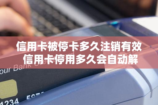 信用卡被停卡多久注销有效 信用卡停用多久会自动解除