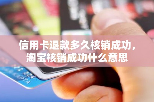 信用卡退款多久核销成功，淘宝核销成功什么意思