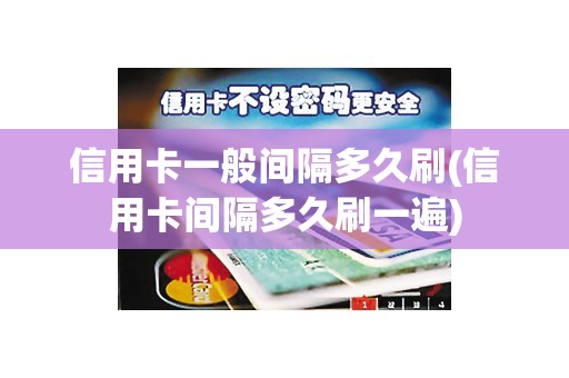 信用卡一般间隔多久刷(信用卡间隔多久刷一遍)