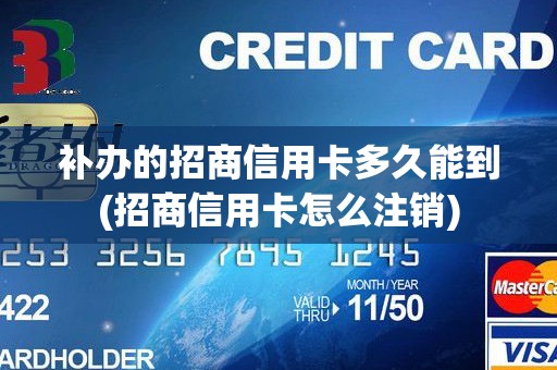 补办的招商信用卡多久能到(招商信用卡怎么注销)
