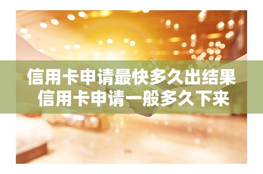 信用卡申请最快多久出结果 信用卡申请一般多久下来