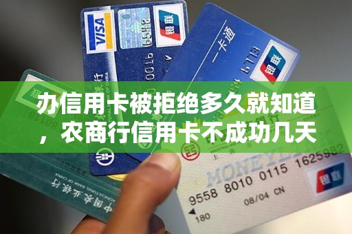 办信用卡被拒绝多久就知道，农商行信用卡不成功几天通知